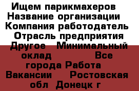 Ищем парикмахеров › Название организации ­ Компания-работодатель › Отрасль предприятия ­ Другое › Минимальный оклад ­ 20 000 - Все города Работа » Вакансии   . Ростовская обл.,Донецк г.